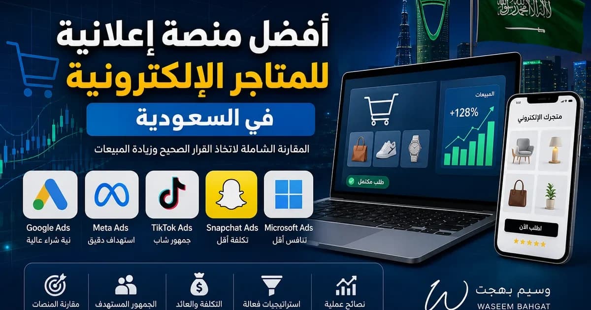 مقارنة بين Google Ads وMeta Ads وTikTok Ads وSnapchat Ads لاختيار أفضل منصة إعلانية لمتجر إلكتروني في السعودية
