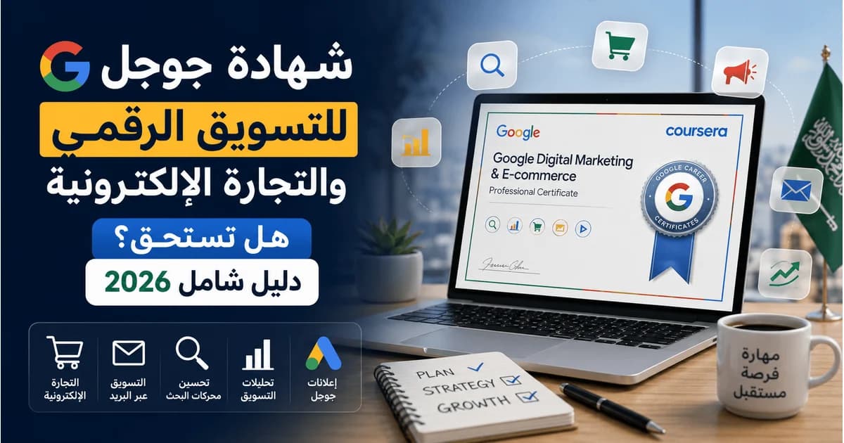 مراجعة شاملة لشهادة Google Digital Marketing & E-commerce على Coursera: ماذا ستتعلم، مدة الدراسة، التكلفة، قيمة الشهادة في سوق العمل، ولمن تناسب فعلًا في 2026.